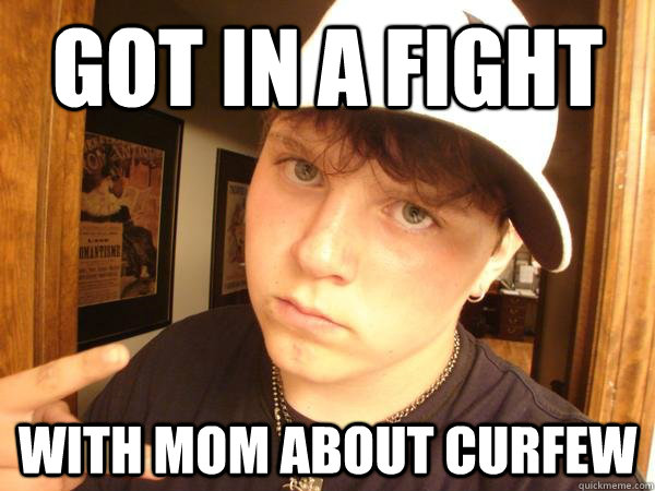 got in a fight with mom about curfew  Suburban Gangster