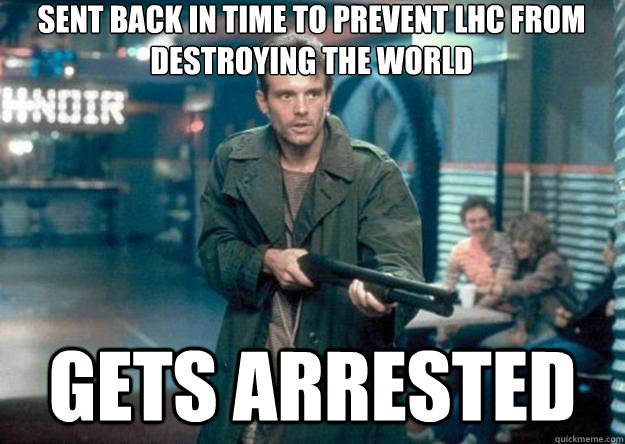 Sent back in time to prevent lhc from destroying the world gets arrested  