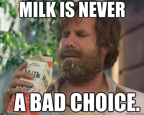          MILK is never a bad choice.  