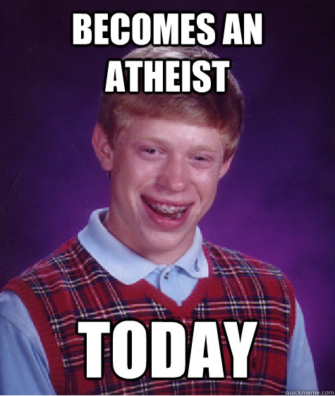 becomes an atheist today - becomes an atheist today  Bad Luck Brian