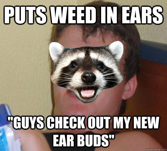 Puts weed in ears 