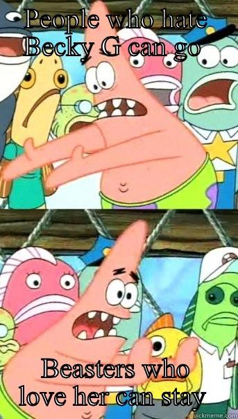 PEOPLE WHO HATE BECKY G CAN GO  BEASTERS WHO LOVE HER CAN STAY  Push it somewhere else Patrick