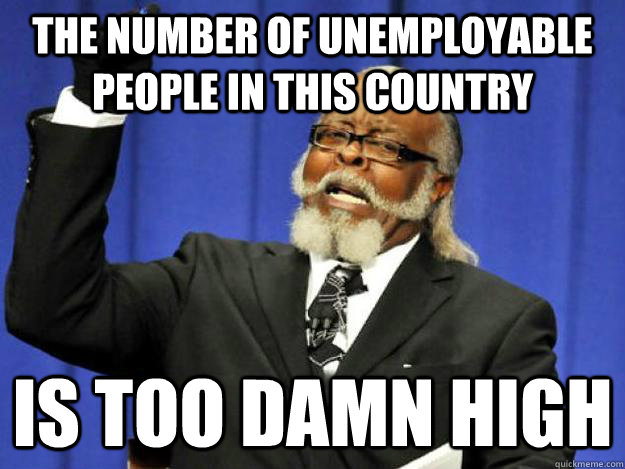 The number of unemployable people in this country is too damn high  Toodamnhigh