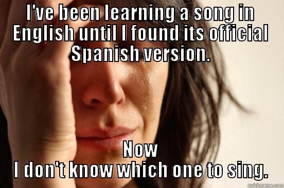 I'VE BEEN LEARNING A SONG IN ENGLISH UNTIL I FOUND ITS OFFICIAL SPANISH VERSION. NOW I DON'T KNOW WHICH ONE TO SING. First World Problems