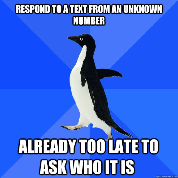 Respond to a text from an unknown number  already too late to ask who it is    Socially Awkward Penguin