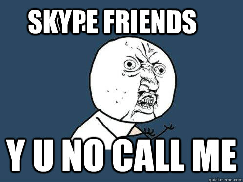 skype friends y u no call me skype - skype friends y u no call me skype  Y U No