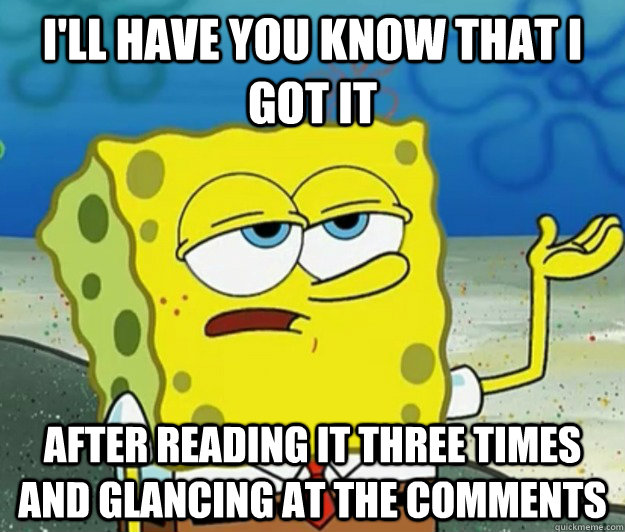 I'll have you know that i got it after reading it three times and glancing at the comments - I'll have you know that i got it after reading it three times and glancing at the comments  Tough Spongebob