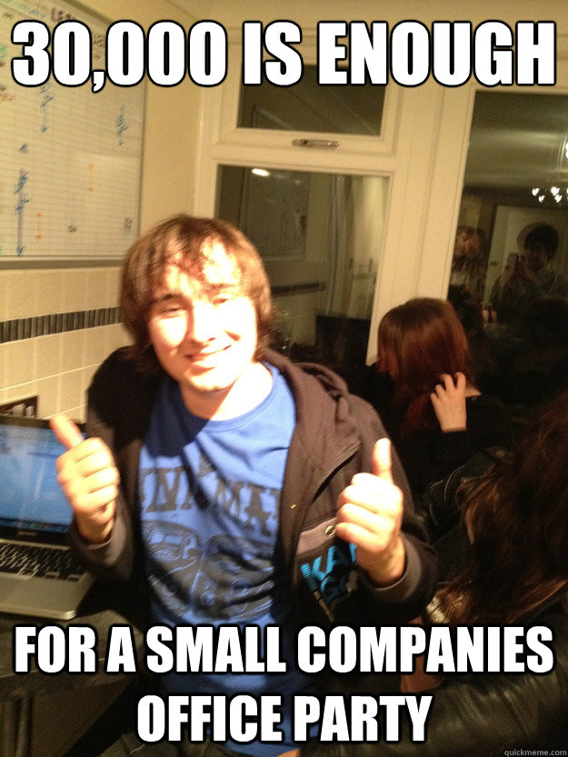 £30,000 is enough For a small companies office party  Scumbag Lloyd