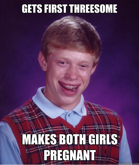 Gets first threesome makes both girls pregnant  Bad Luck Brian