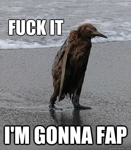 Fuck it I'm gonna fap  Fuck it