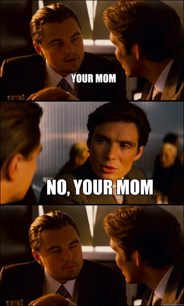 Your mom No, Your mom  Inception