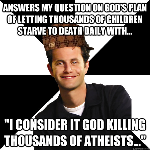 Answers my question on God's plan of letting thousands of children starve to death daily with... 