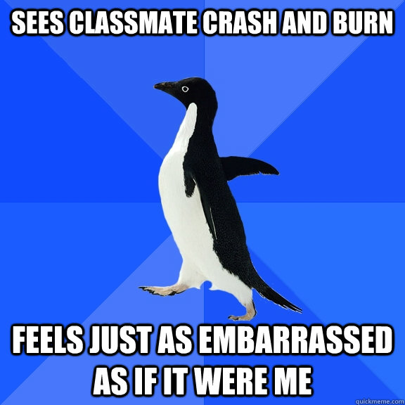 Sees classmate crash and burn feels just as embarrassed as if it were me  Socially Awkward Penguin