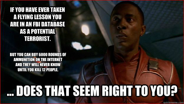 If you have ever taken a flying lesson you are in an FBI database as a potential terrorist. ... Does that seem right to you? but you can buy 6000 rounds of ammunition on the internet
and they will never know
until you kill 12 people.  Jubal Early Logic