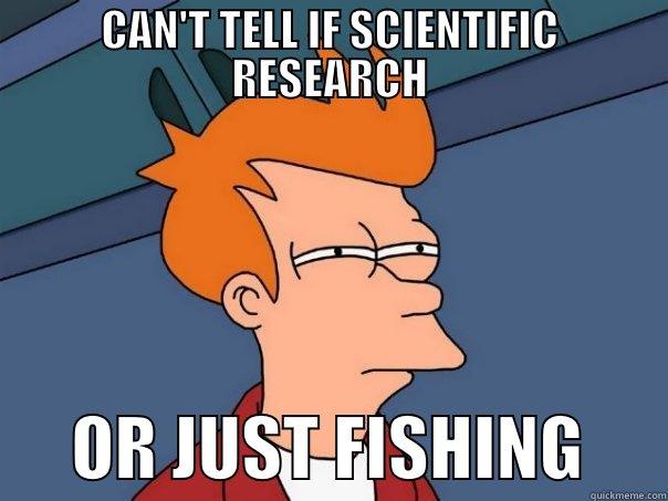 CAN'T TELL IF SCIENTIFIC RESEARCH       OR JUST FISHING      Futurama Fry