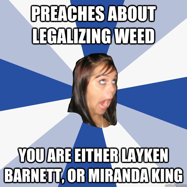 Preaches about legalizing weed you are either layken barnett, or miranda king  Annoying Facebook Girl