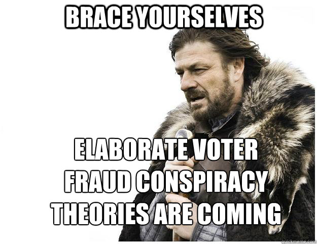 Brace yourselves elaborate voter fraud conspiracy theories are coming  Imminent Ned
