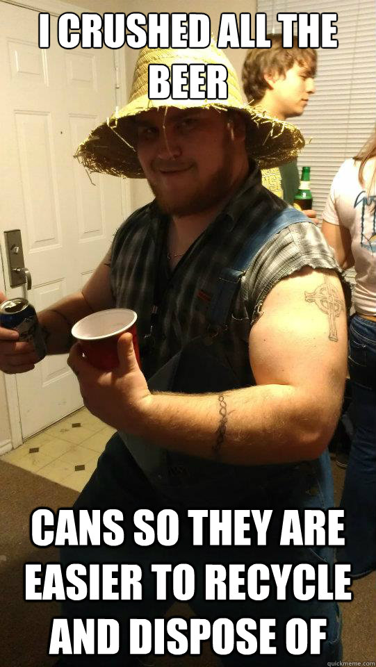 I crushed all the beer cans so they are easier to recycle and dispose of  Awesome Acquaintance Andy