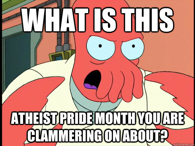 What is this Atheist pride month you are clammering on about?  Lunatic Zoidberg