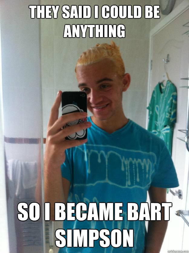 They said i could be anything So i became Bart Simpson  Bart Simpson