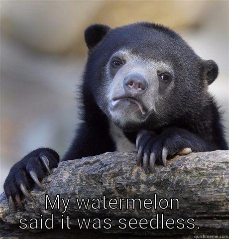 See less watermelon -  MY WATERMELON SAID IT WAS SEEDLESS.  Confession Bear