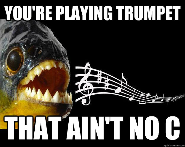 you're playing trumpet that ain't no c  