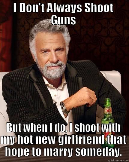 I DON'T ALWAYS SHOOT GUNS BUT WHEN I DO, I SHOOT WITH MY HOT NEW GIRLFRIEND THAT HOPE TO MARRY SOMEDAY. The Most Interesting Man In The World