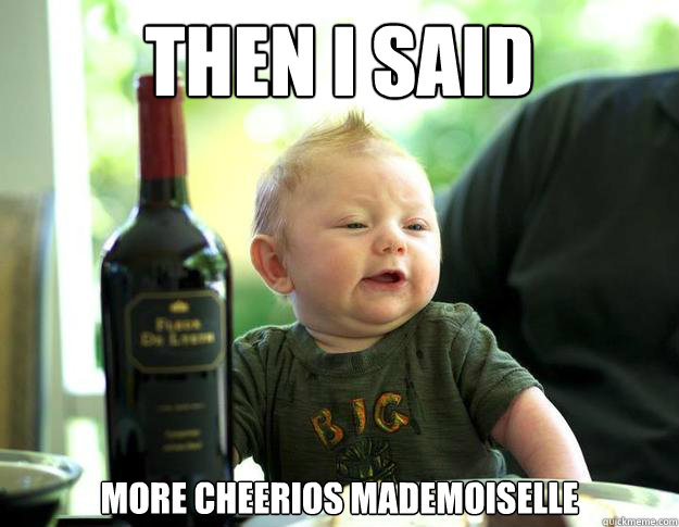 Then I said More cheerios Mademoiselle  
