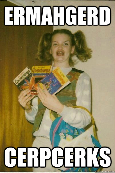 ERMAHGERD cerpcerks  ERMAHGERD CERDPREH
