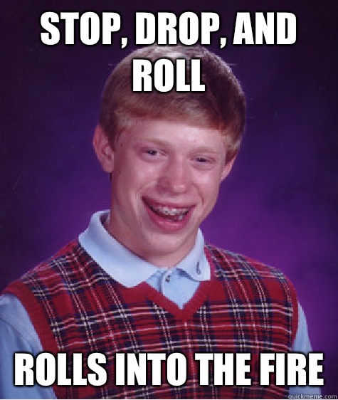 stop, drop, and roll rolls into the fire  Bad Luck Brian
