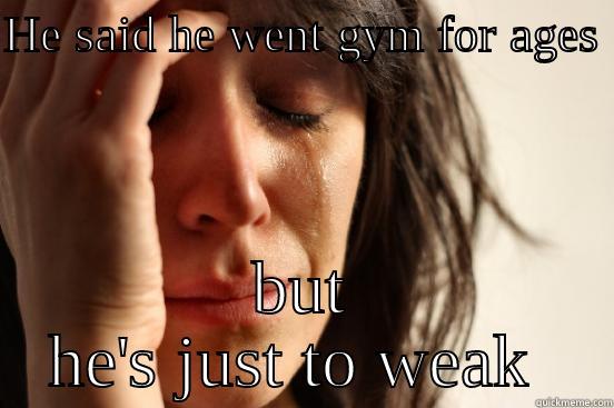 HE SAID HE WENT GYM FOR AGES  BUT HE'S JUST TO WEAK  First World Problems