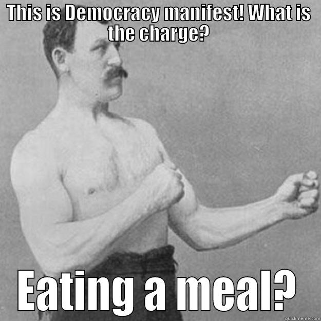 Get your hands off my penis! - THIS IS DEMOCRACY MANIFEST! WHAT IS THE CHARGE? EATING A MEAL? overly manly man