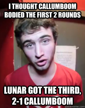 I thought CallumBoom BODIED the first 2 rounds Lunar got the third, 2-1 Callumboom  