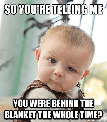 So you're telling me you were behind the blanket the whole time?  skeptical baby