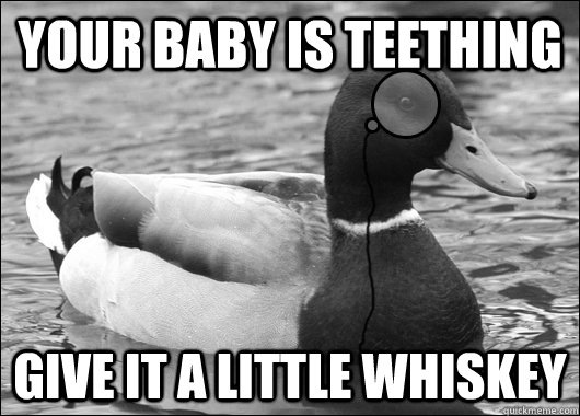 Your baby is teething Give it a little whiskey  Outdated Advice Mallard