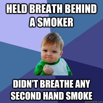 Held breath behind a smoker didn't breathe any second hand smoke - Held breath behind a smoker didn't breathe any second hand smoke  Success Kid