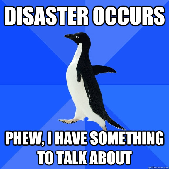 Disaster Occurs Phew, I have something to talk about  Socially Awkward Penguin