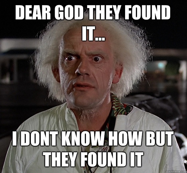 Dear god they found it... I dont know how but they found it  