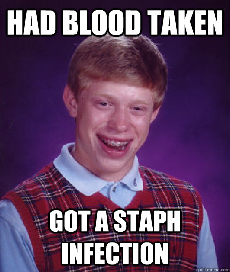 Had blood taken got a staph infection - Had blood taken got a staph infection  Bad Luck Brian