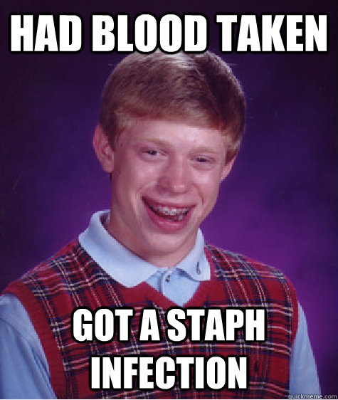 Had blood taken got a staph infection  Bad Luck Brian