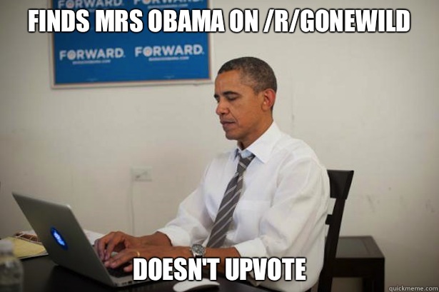Finds Mrs Obama on /r/gonewild Doesn't upvote  