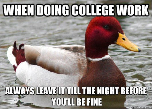When doing college work always leave it till the night before
 you'll be fine  Malicious Advice Mallard