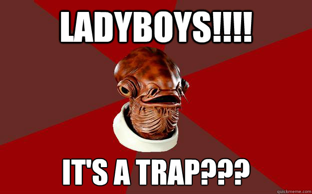 LADYBOYS!!!! IT'S A TRAP??? - LADYBOYS!!!! IT'S A TRAP???  Admiral Ackbar Relationship Expert