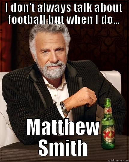 I DON'T ALWAYS TALK ABOUT FOOTBALL BUT WHEN I DO... MATTHEW SMITH The Most Interesting Man In The World