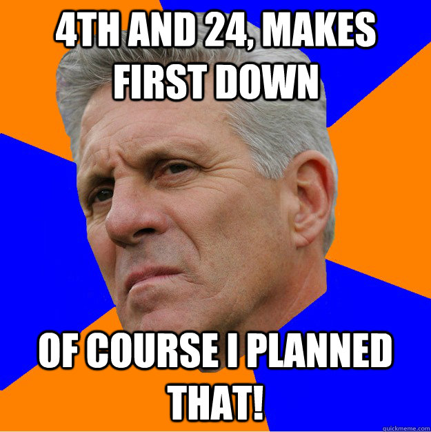 4th and 24, makes first down Of course I planned that!  Uninformed Zook
