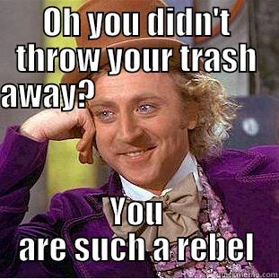 OH YOU DIDN'T THROW YOUR TRASH AWAY?                                                                              YOU ARE SUCH A REBEL Condescending Wonka