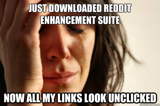 Just downloaded reddit enhancement suite   Now all my links look unclicked   First World Problems