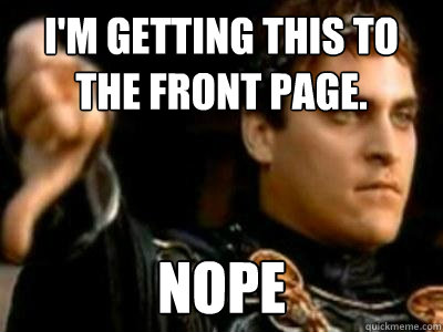 I'm getting this to the front page. Nope  Downvoting Roman