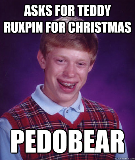 Asks for teddy ruxpin for christmas pedobear  Bad Luck Brian