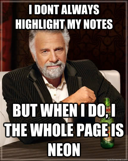 I dont always highlight my notes but when I do, i the whole page is neon  The Most Interesting Man In The World